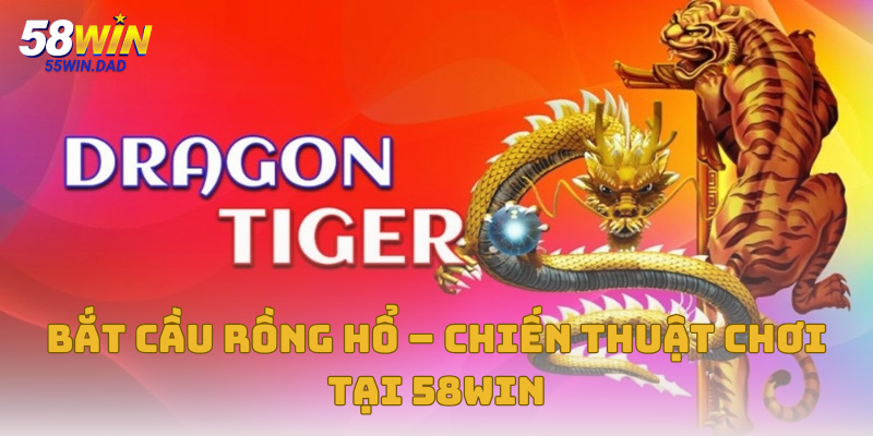 Bắt Cầu Rồng Hổ – Chiến Thuật Chơi Tại Nhà Cái 58win