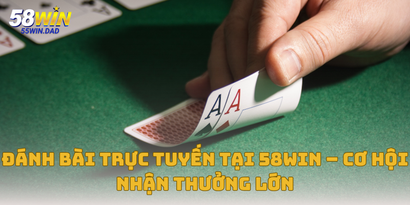 đanh bài trực tuyến Tại 58win – Cơ Hội Nhận Thưởng Lớn