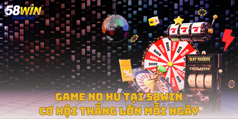 Game No Hu Tại Nhà Cái 58win – Cơ Hội Thắng Lớn Mỗi Ngày