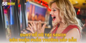 Quay Nổ Hũ Tại 58win – Đón Nhận Phần Thưởng Hấp Dẫn