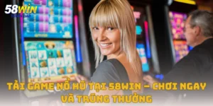 Tải Game Nổ Hũ Tại 58win – Chơi Ngay Và Trúng Thưởng